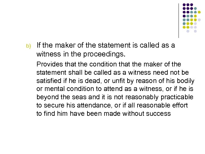 b) If the maker of the statement is called as a witness in the