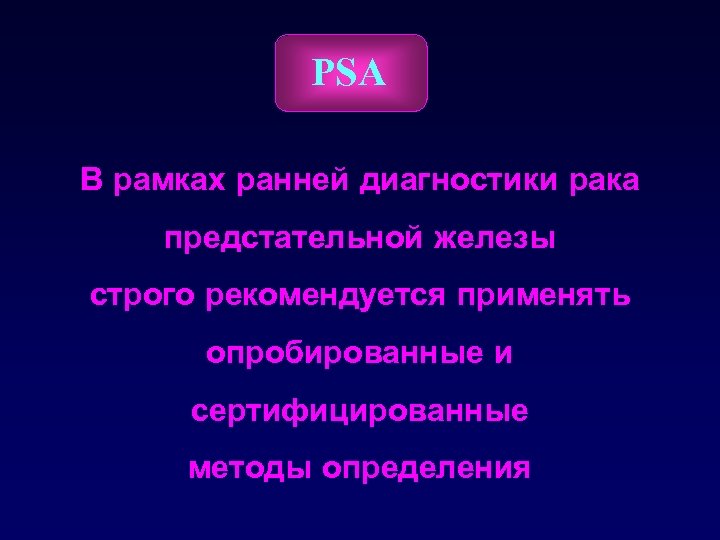 PSA В рамках ранней диагностики рака предстательной железы строго рекомендуется применять опробированные и сертифицированные