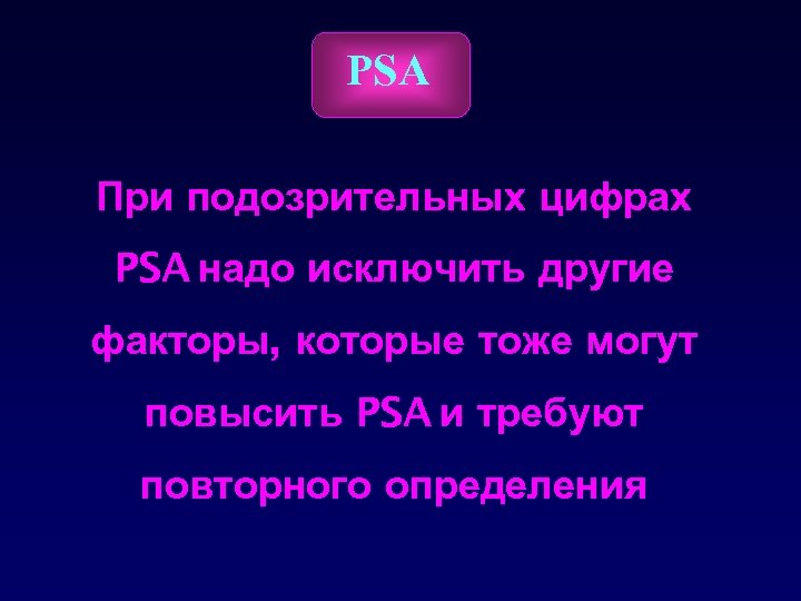 PSA При подозрительных цифрах PSA надо исключить другие факторы, которые тоже могут повысить PSA