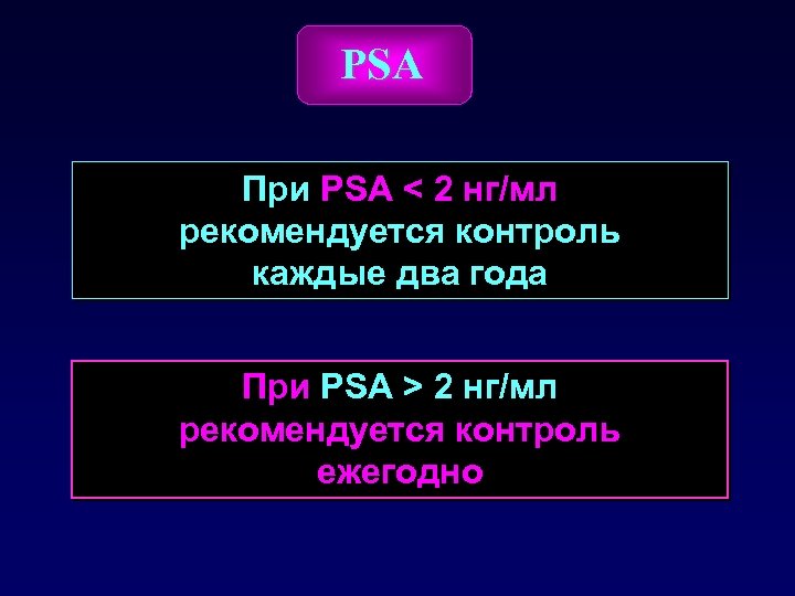 PSA При PSA < 2 нг/мл рекомендуется контроль каждые два года При PSA >
