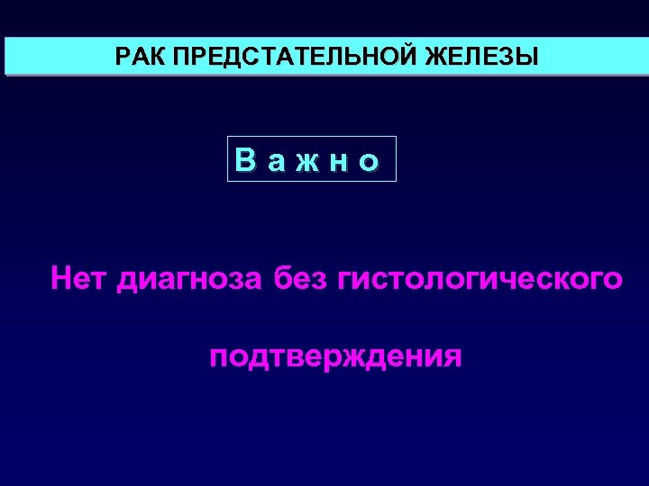 РАК ПРЕДСТАТЕЛЬНОЙ ЖЕЛЕЗЫ Важно Нет диагноза без гистологического подтверждения 