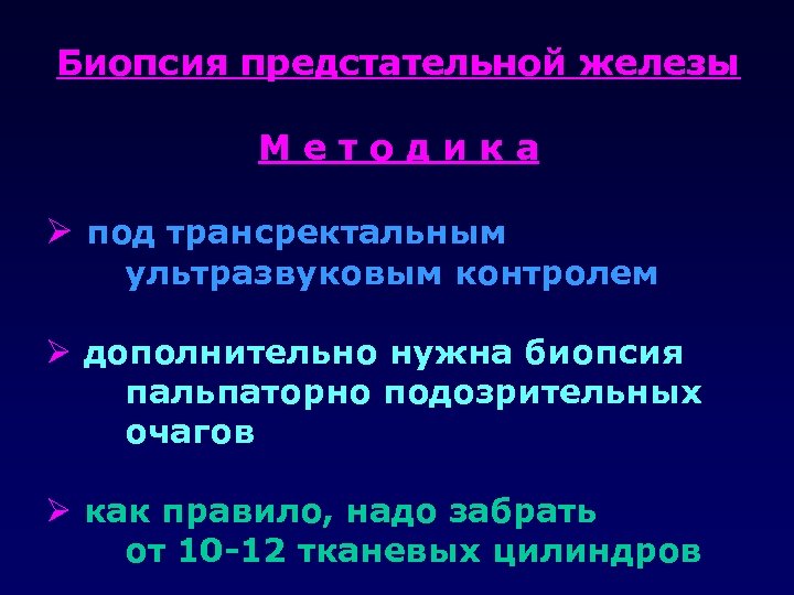 Биопсия предстательной железы Методика Ø под трансректальным ультразвуковым контролем Ø дополнительно нужна биопсия пальпаторно