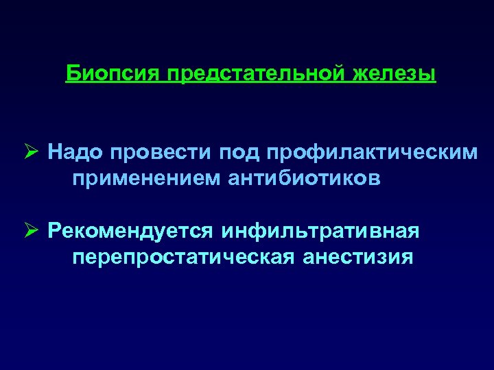 Биопсия предстательной железы Ø Надо провести под профилактическим применением антибиотиков Ø Рекомендуется инфильтративная перепростатическая