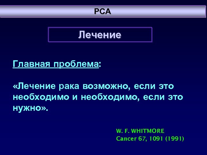 PCA Лечение Главная проблема: «Лечение рака возможно, если это необходимо и необходимо, если это
