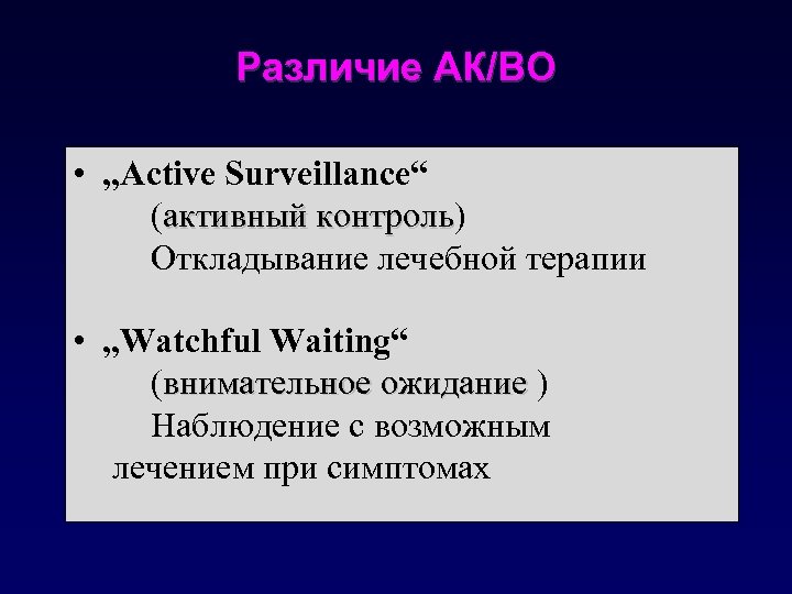 Различие АК/ВО • „Active Surveillance“ (активный контроль) контроль Откладывание лечебной терапии • „Watchful Waiting“