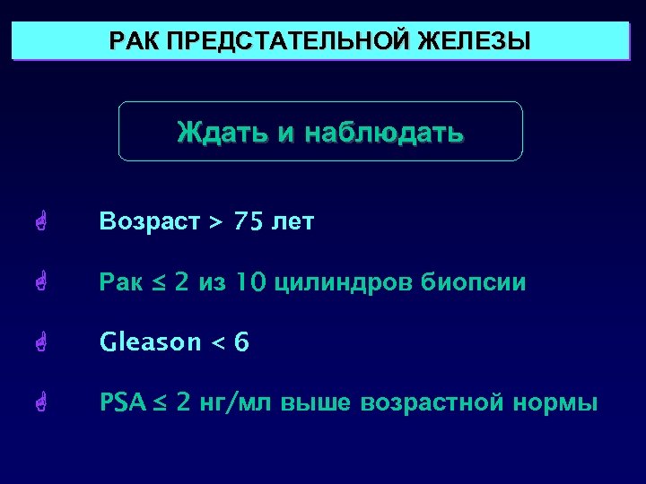 РАК ПРЕДСТАТЕЛЬНОЙ ЖЕЛЕЗЫ Ждать и наблюдать Возраст > 75 лет Рак ≤ 2 из