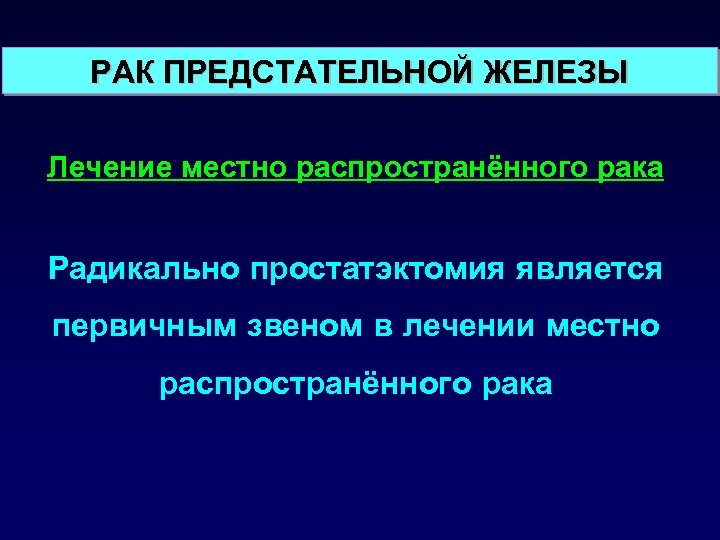 РАК ПРЕДСТАТЕЛЬНОЙ ЖЕЛЕЗЫ Лечение местно распространённого рака Радикально простатэктомия является первичным звеном в лечении