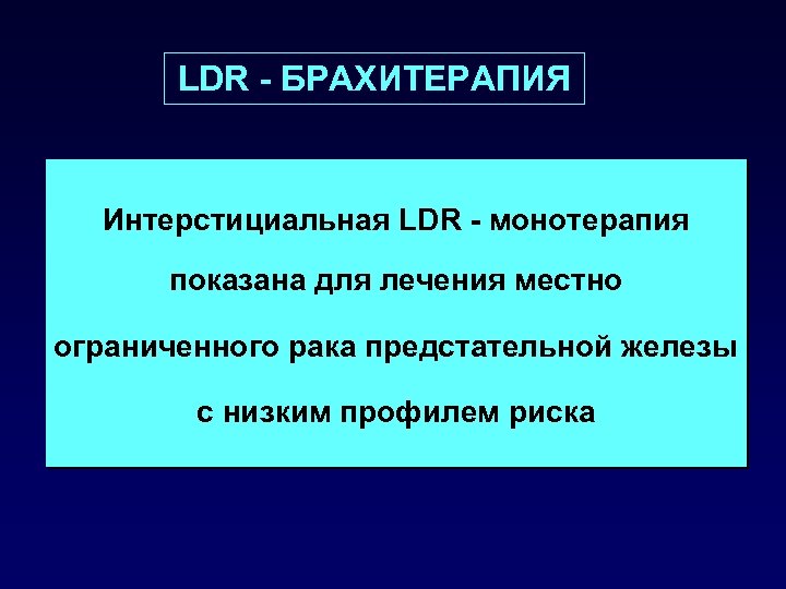 LDR - БРАХИТЕРАПИЯ Интерстициальная LDR - монотерапия показана для лечения местно ограниченного рака предстательной