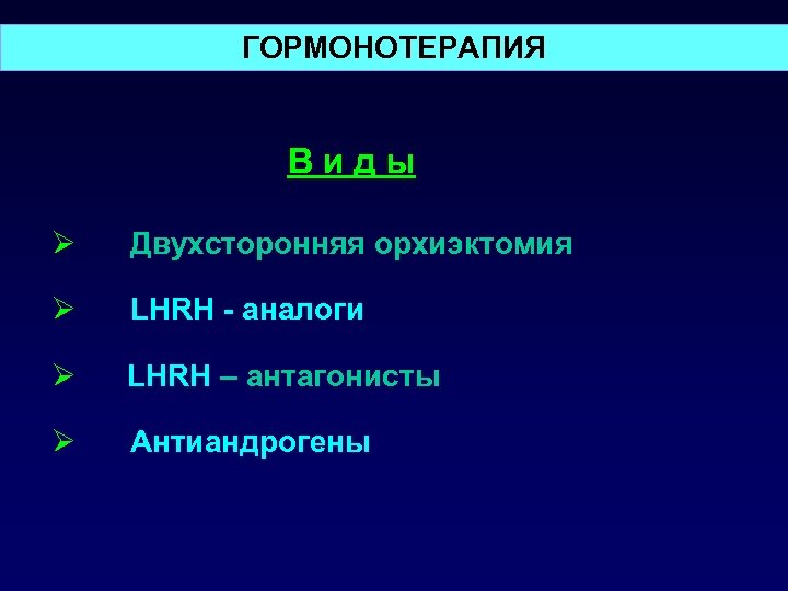 ГОРМОНОТЕРАПИЯ Виды Ø Двухсторонняя орхиэктомия Ø LHRH - аналоги Ø LHRH – антагонисты Ø