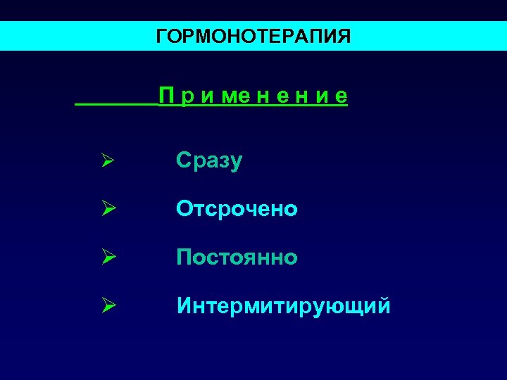 ГОРМОНОТЕРАПИЯ П р и ме н и е Ø Сразу Ø Отсрочено Ø Постоянно
