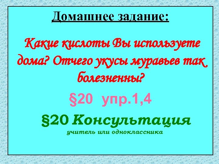 Домашнее задание: Какие кислоты Вы используете дома? Отчего укусы муравьев так болезненны? § 20