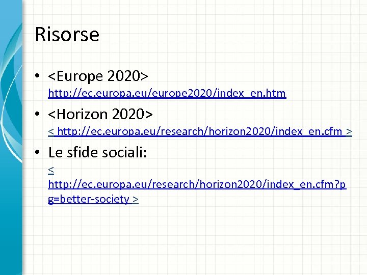 Risorse • <Europe 2020> http: //ec. europa. eu/europe 2020/index_en. htm • <Horizon 2020> <