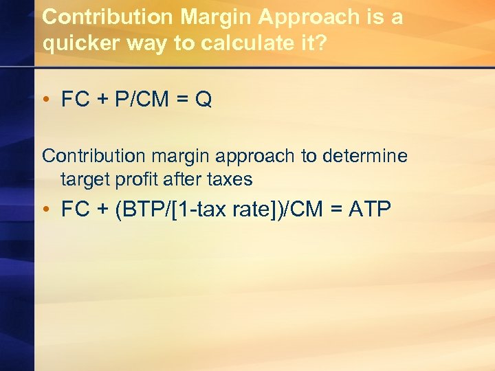 Contribution Margin Approach is a quicker way to calculate it? • FC + P/CM