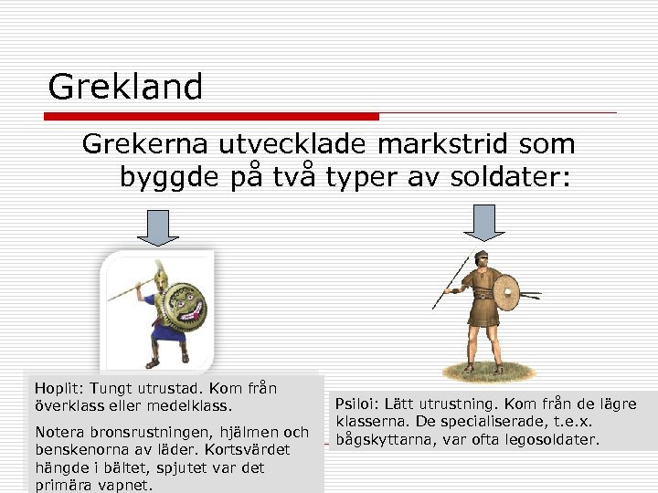 Grekland Grekerna utvecklade markstrid som byggde på två typer av soldater: Hoplit: Tungt utrustad.
