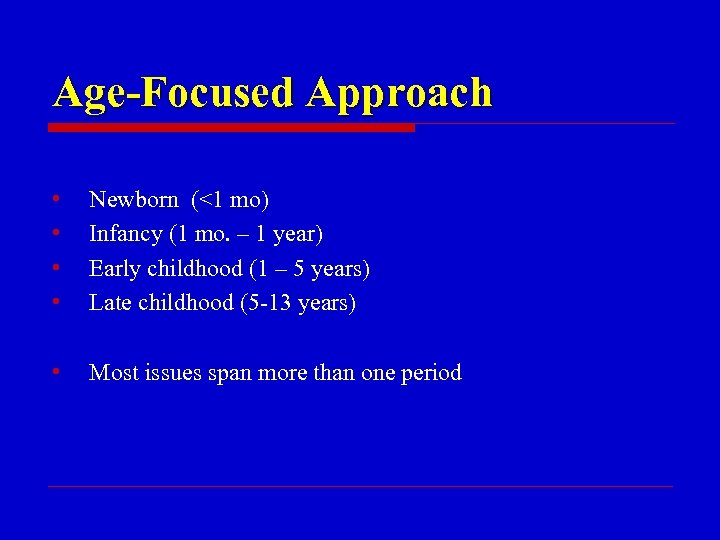 Age-Focused Approach • • Newborn (<1 mo) Infancy (1 mo. – 1 year) Early