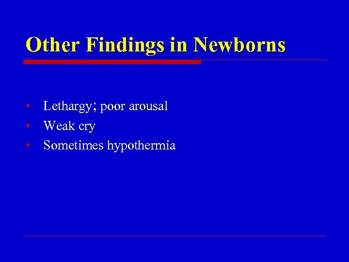 Other Findings in Newborns • Lethargy; poor arousal • Weak cry • Sometimes hypothermia