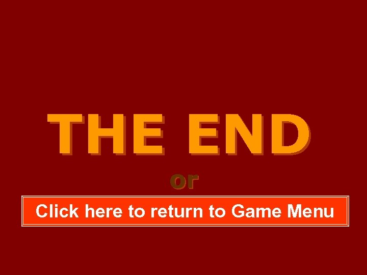 THE END or Click here to return to Game Menu 