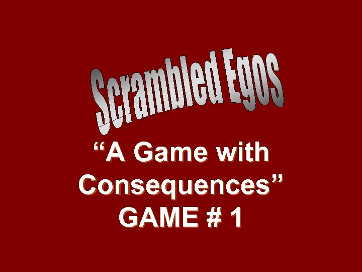 “A Game with Consequences” GAME # 1 