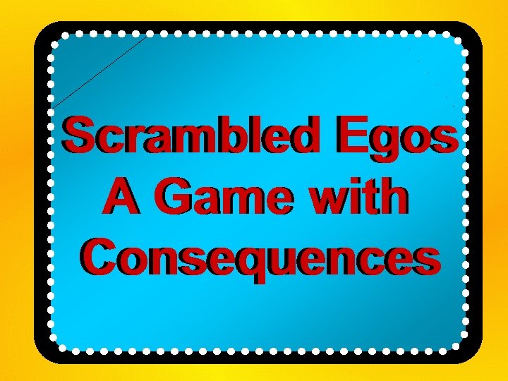 Scrambled Egos A Game with Consequences 