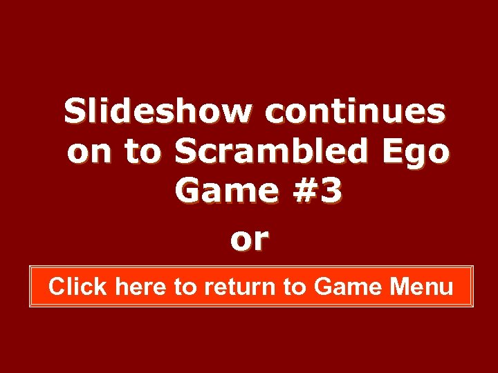 Slideshow continues on to Scrambled Ego Game #3 or Click here to return to