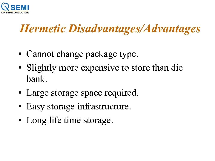 Hermetic Disadvantages/Advantages • Cannot change package type. • Slightly more expensive to store than