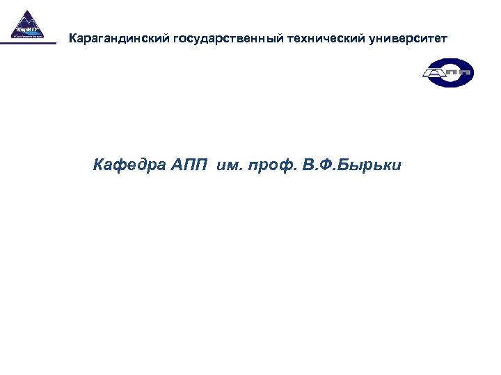 Карагандинский государственный технический университет Кафедра АПП им. проф. В. Ф. Бырьки 