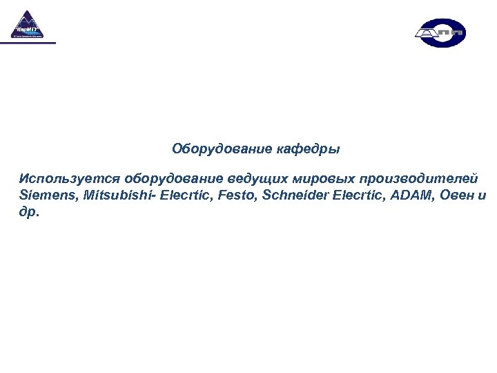Оборудование кафедры Используется оборудование ведущих мировых производителей Siemens, Мitsubishi- Elecrtic, Festo, Schneider Elecrtic, АDAM,