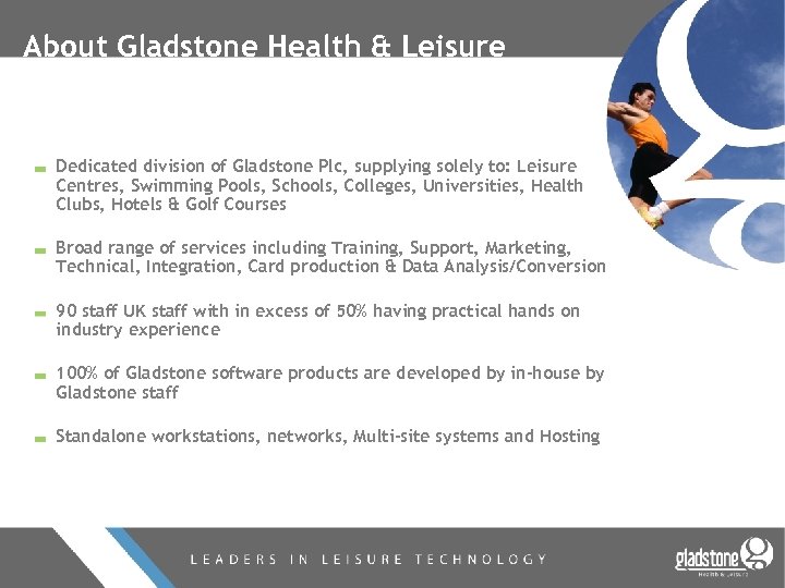 About Gladstone Health & Leisure Dedicated division of Gladstone Plc, supplying solely to: Leisure