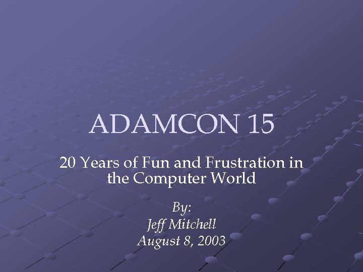 ADAMCON 15 20 Years of Fun and Frustration in the Computer World By: Jeff