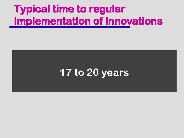 Typical time to regular implementation of innovations 17 to 20 years 