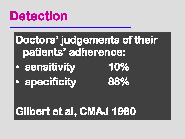 Detection Doctors’ judgements of their patients’ adherence: • sensitivity 10% • specificity 88% Gilbert