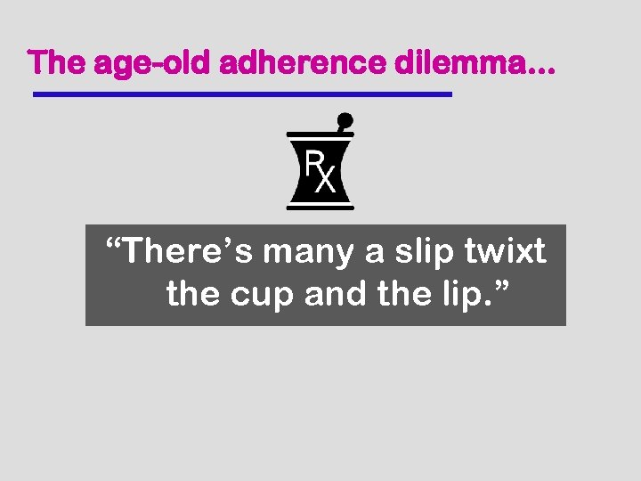 The age-old adherence dilemma. . . “There’s many a slip twixt the cup and