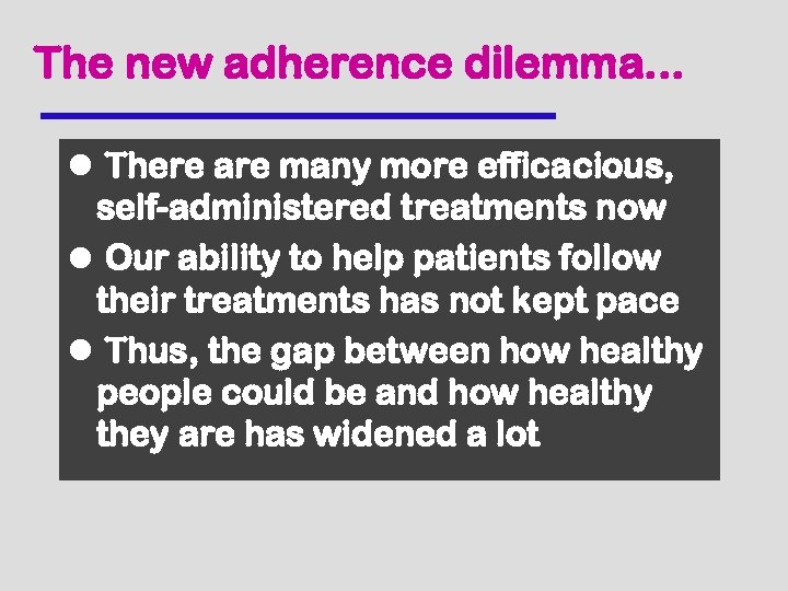 The new adherence dilemma. . . l There are many more efficacious, self-administered treatments