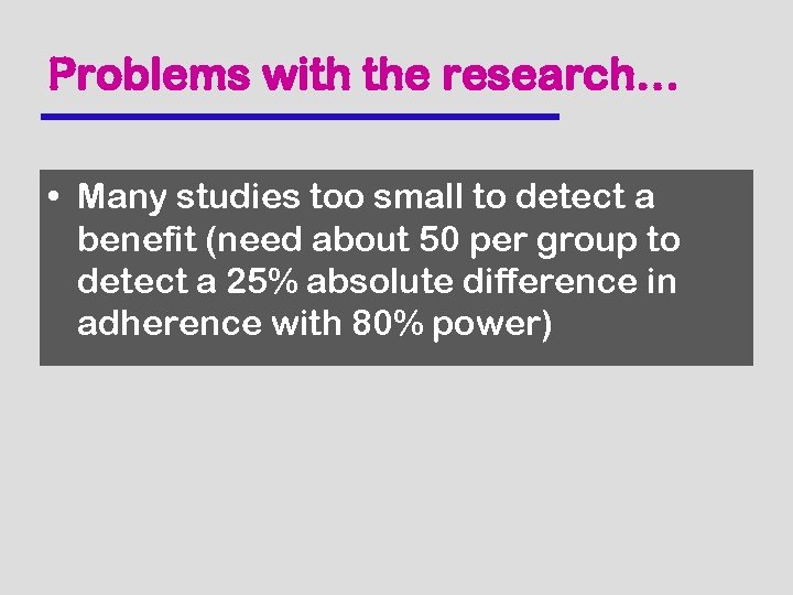 Problems with the research… • Many studies too small to detect a benefit (need