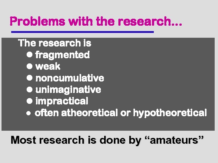 Problems with the research. . . The research is l fragmented l weak l