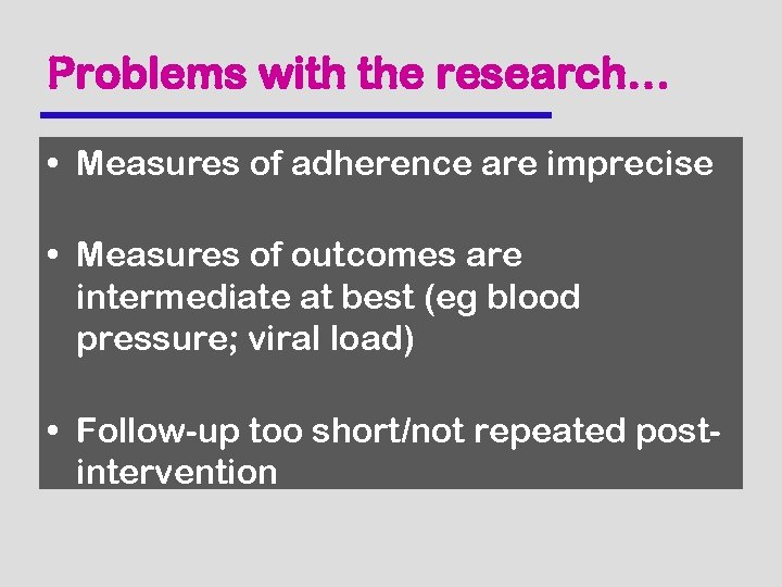 Problems with the research… • Measures of adherence are imprecise • Measures of outcomes