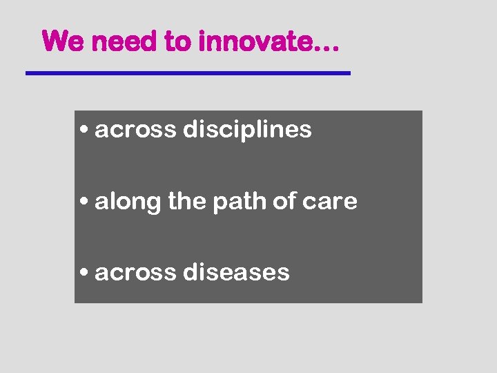 We need to innovate… • across disciplines • along the path of care •