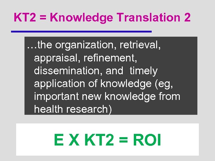 KT 2 = Knowledge Translation 2 …the organization, retrieval, appraisal, refinement, dissemination, and timely