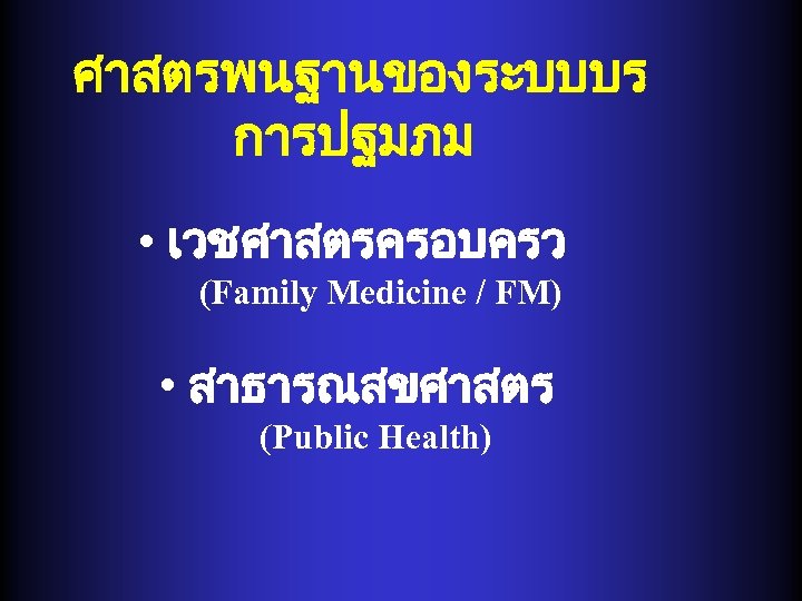 ศาสตรพนฐานของระบบบร การปฐมภม • เวชศาสตรครอบครว (Family Medicine / FM) • สาธารณสขศาสตร (Public Health) 