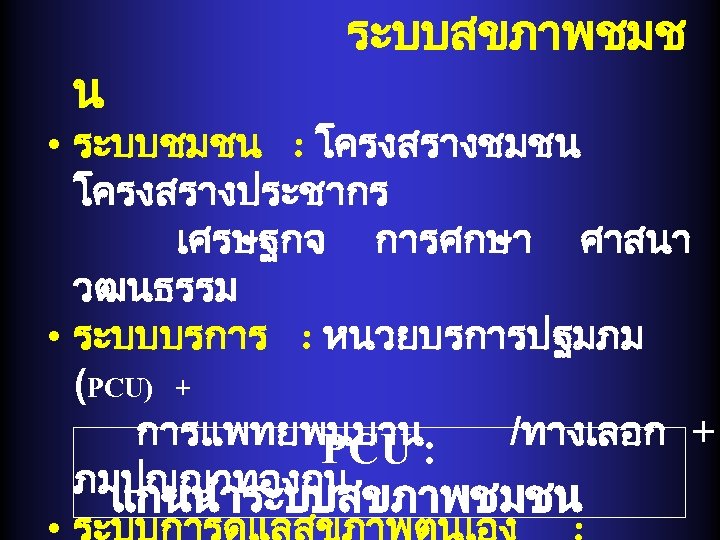 น ระบบสขภาพชมช • ระบบชมชน : โครงสรางชมชน โครงสรางประชากร เศรษฐกจ การศกษา ศาสนา วฒนธรรม • ระบบบรการ :