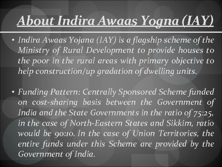About Indira Awaas Yogna (IAY) • Indira Awaas Yojana (IAY) is a flagship scheme