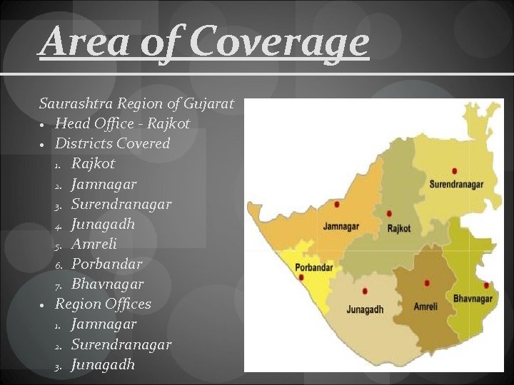 Area of Coverage Saurashtra Region of Gujarat Head Office - Rajkot Districts Covered 1.