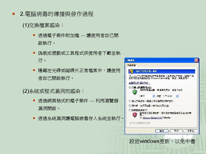 ¡ 2. 電腦病毒的傳播與發作過程 (1)交換檔案感染： ¡ 透過電子郵件附加檔 --- 讓使用者自己開 啟執行。 ¡ 偽裝成遊戲或 具程式供使用者下載並執 行。 ¡