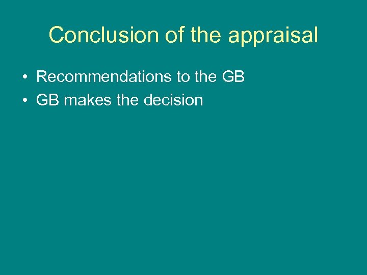 Conclusion of the appraisal • Recommendations to the GB • GB makes the decision