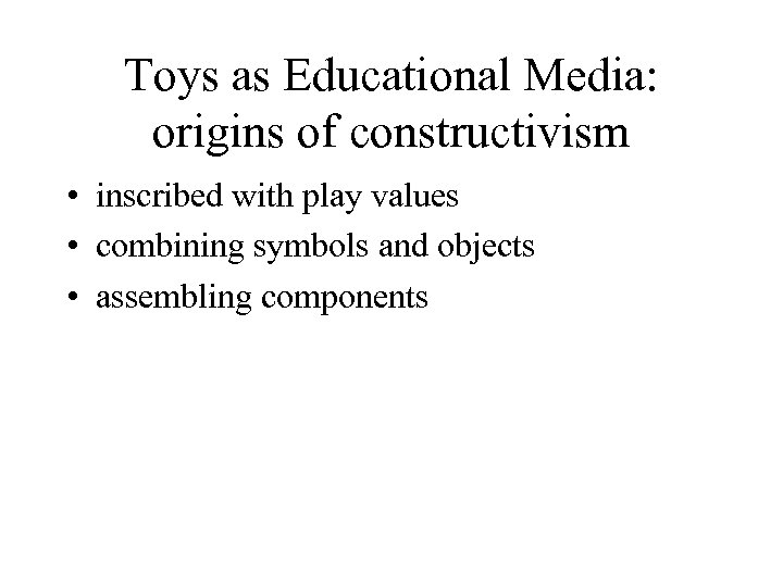 Toys as Educational Media: origins of constructivism • inscribed with play values • combining