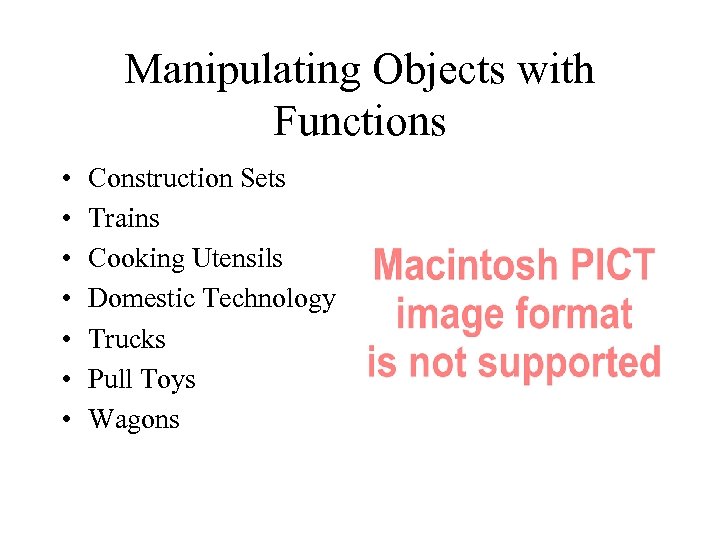 Manipulating Objects with Functions • • Construction Sets Trains Cooking Utensils Domestic Technology Trucks