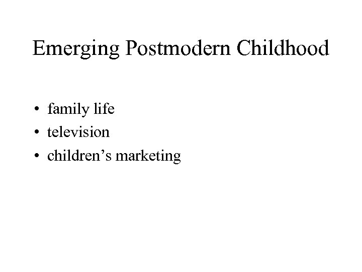 Emerging Postmodern Childhood • family life • television • children’s marketing 