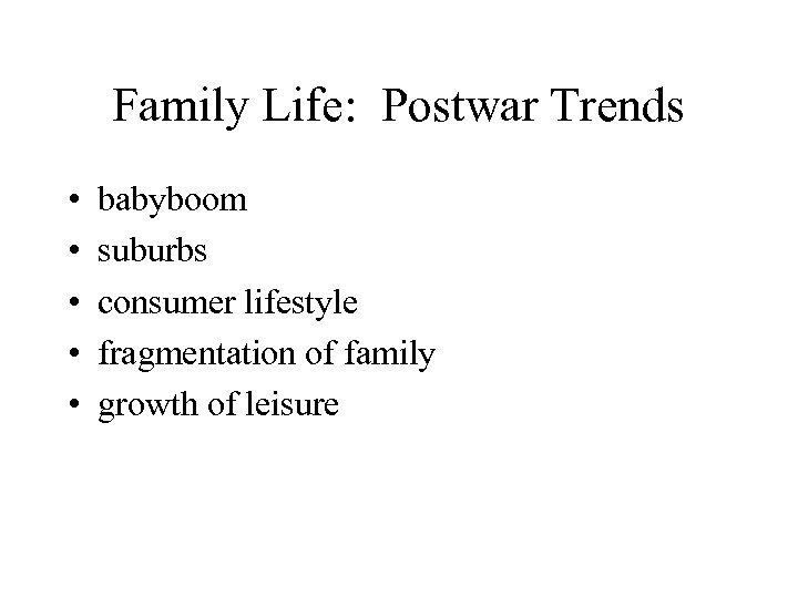 Family Life: Postwar Trends • • • babyboom suburbs consumer lifestyle fragmentation of family