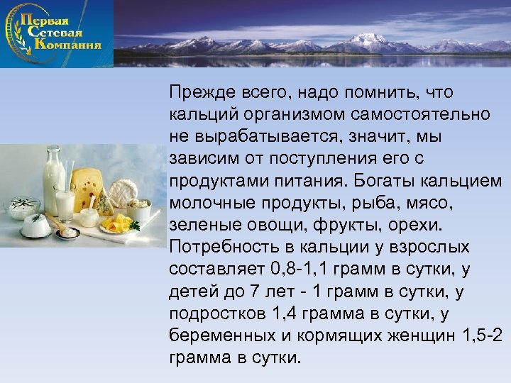 Прежде всего, надо помнить, что кальций организмом самостоятельно не вырабатывается, значит, мы зависим от