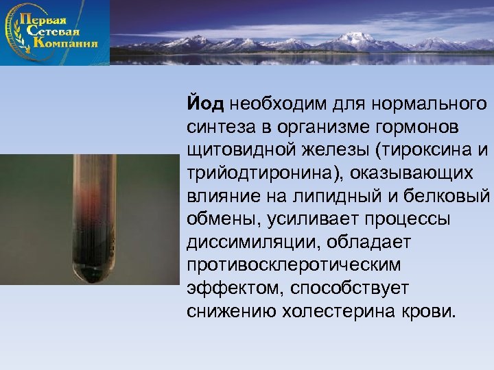 Йод необходим для нормального синтеза в организме гормонов щитовидной железы (тироксина и трийодтиронина), оказывающих